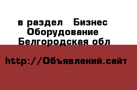  в раздел : Бизнес » Оборудование . Белгородская обл.